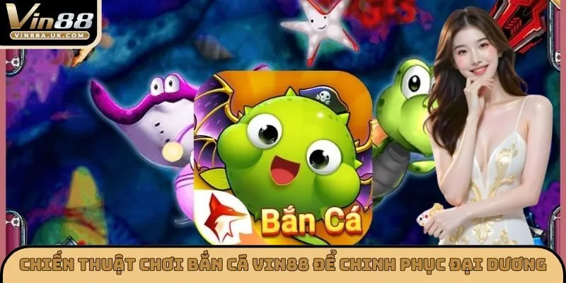Chiến thuật chơi BẮN CÁ VIN88 để chinh phục đại dương