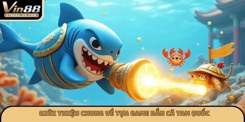 Giới thiệu chung về tựa game bắn cá tam quốc