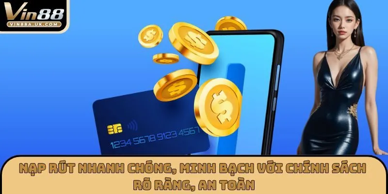 Nạp rút nhanh chóng, minh bạch với chính sách rõ ràng, an toàn