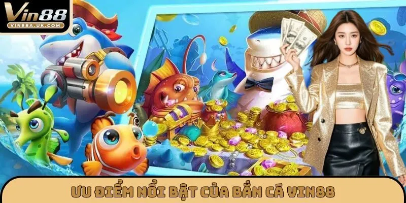 Ưu điểm nổi bật của BẮN CÁ VIN88